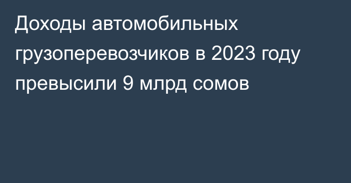 Доходы автомобильных грузоперевозчиков в 2023 году превысили 9 млрд сомов