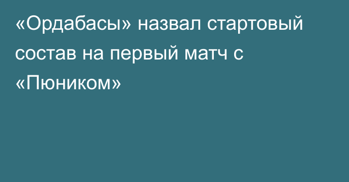 «Ордабасы» назвал стартовый состав на первый матч с «Пюником»