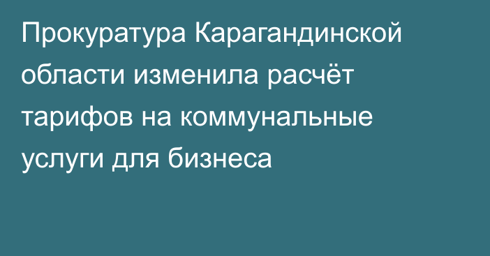 Прокуратура Карагандинской области изменила расчёт тарифов на коммунальные услуги для бизнеса