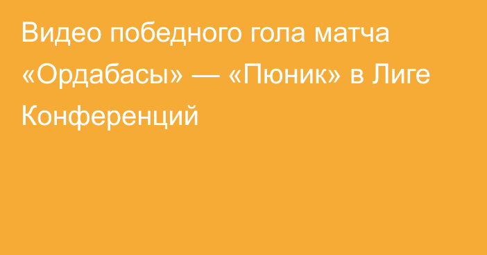 Видео победного гола матча «Ордабасы» — «Пюник» в Лиге Конференций