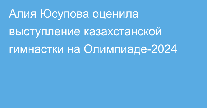 Алия Юсупова оценила выступление казахстанской гимнастки на Олимпиаде-2024