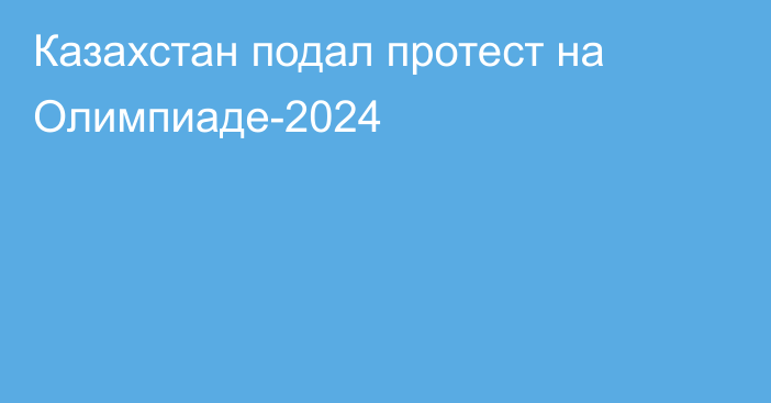 Казахстан подал протест на Олимпиаде-2024