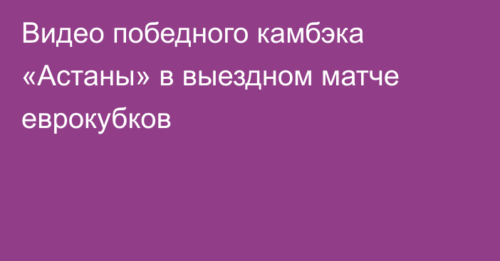 Видео победного камбэка «Астаны» в выездном матче еврокубков