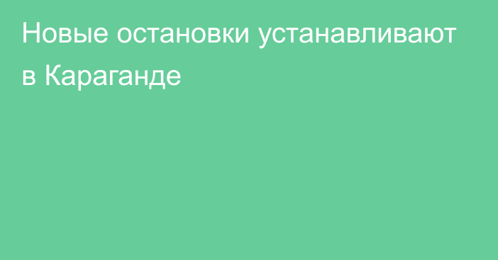 Новые остановки устанавливают в Караганде