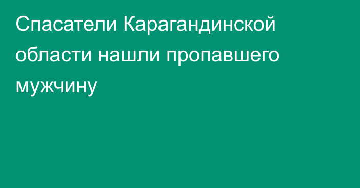 Спасатели Карагандинской области нашли пропавшего мужчину