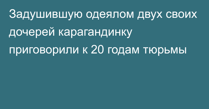 Задушившую одеялом двух своих дочерей карагандинку приговорили к 20 годам тюрьмы