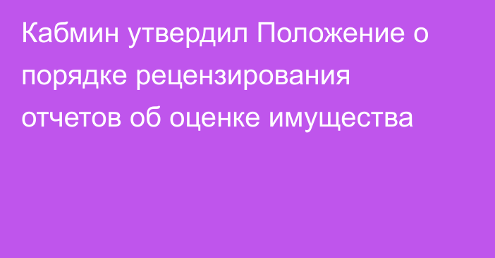 Кабмин утвердил Положение о порядке рецензирования отчетов об оценке имущества