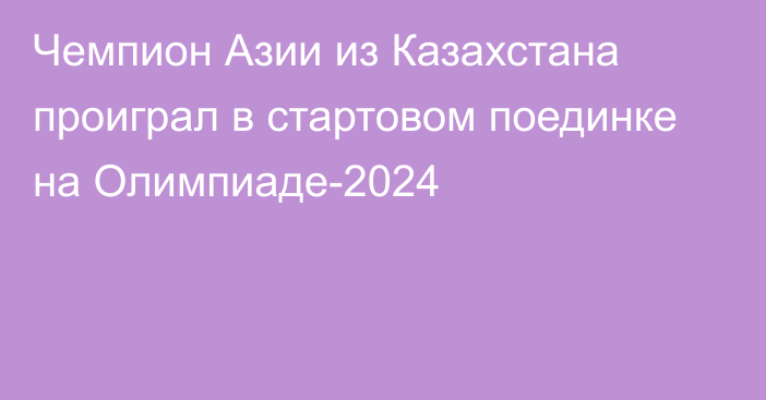 Чемпион Азии из Казахстана проиграл в стартовом поединке на Олимпиаде-2024