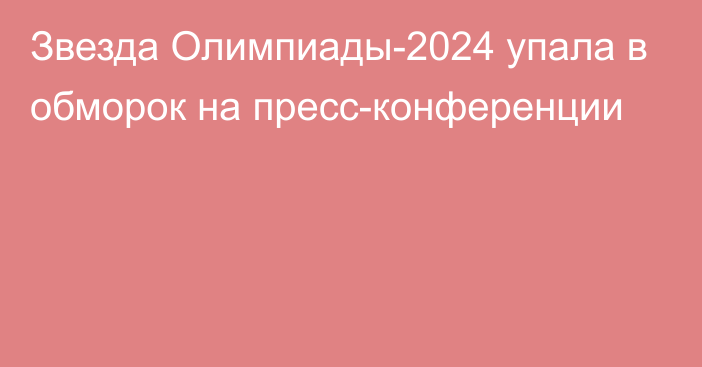 Звезда Олимпиады-2024 упала в обморок на пресс-конференции