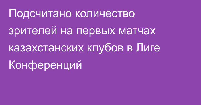 Подсчитано количество зрителей на первых матчах казахстанских клубов в Лиге Конференций