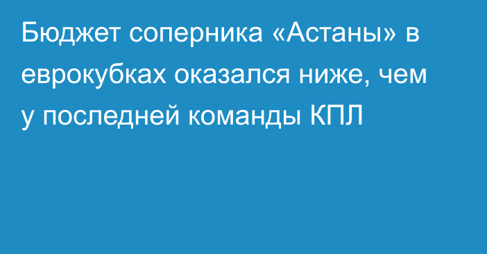 Бюджет соперника «Астаны» в еврокубках оказался ниже, чем у последней команды КПЛ