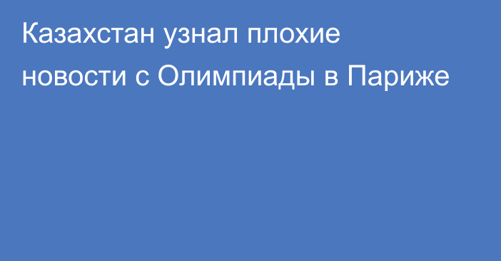 Казахстан узнал плохие новости с Олимпиады в Париже