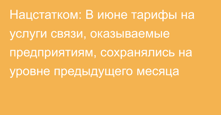 Нацстатком: В июне тарифы на услуги связи, оказываемые предприятиям, сохранялись на уровне предыдущего месяца