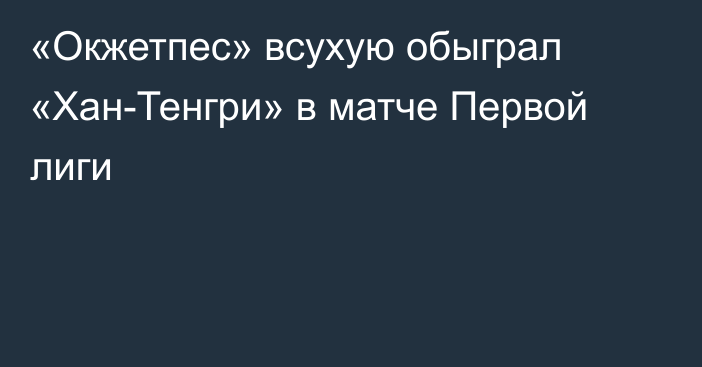 «Окжетпес» всухую обыграл «Хан-Тенгри» в матче Первой лиги