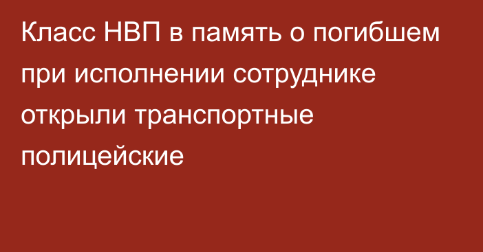 Класс НВП в память о погибшем при исполнении сотруднике открыли транспортные полицейские