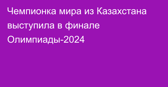 Чемпионка мира из Казахстана выступила в финале Олимпиады-2024