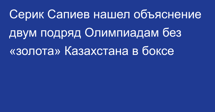 Серик Сапиев нашел объяснение двум подряд Олимпиадам без «золота» Казахстана в боксе