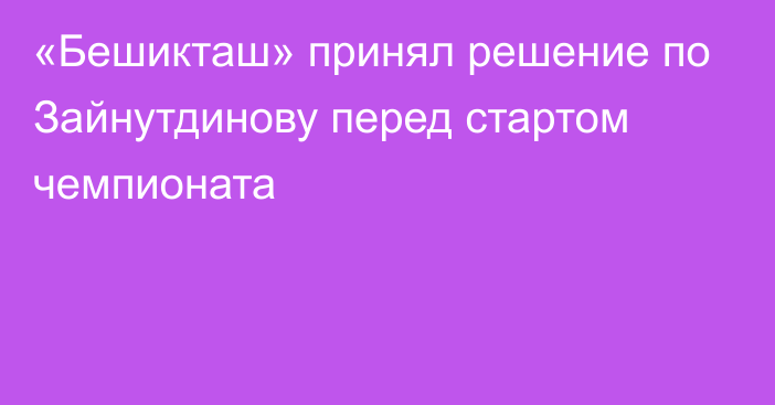 «Бешикташ» принял решение по Зайнутдинову перед стартом чемпионата