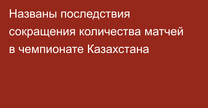 Названы последствия сокращения количества матчей в чемпионате Казахстана