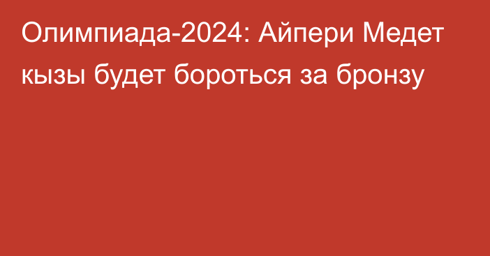 Олимпиада-2024: Айпери Медет кызы будет бороться за бронзу