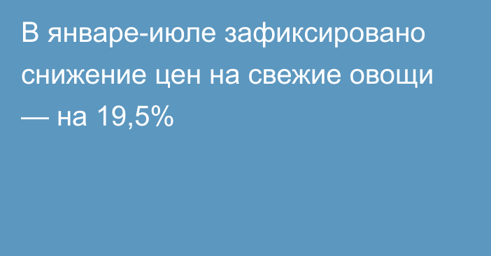 В январе-июле зафиксировано снижение цен на свежие овощи — на 19,5%