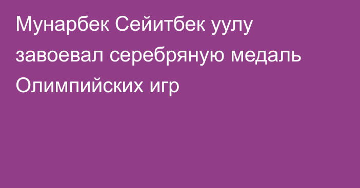 Мунарбек Сейитбек уулу завоевал серебряную медаль Олимпийских игр