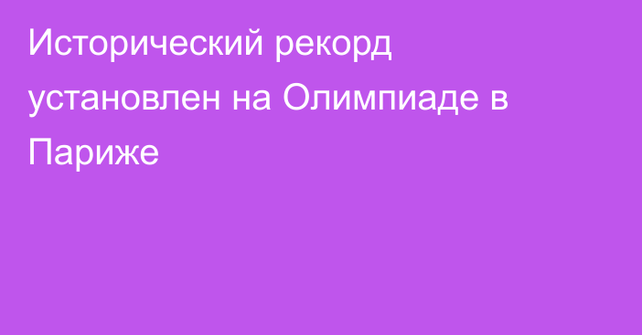 Исторический рекорд установлен на Олимпиаде в Париже