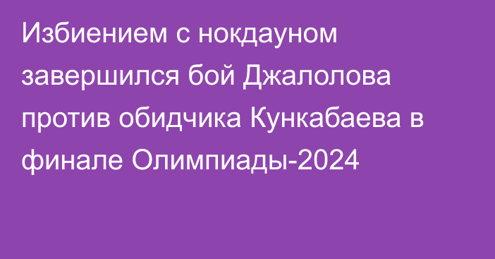 Избиением с нокдауном завершился бой Джалолова против обидчика Кункабаева в финале Олимпиады-2024