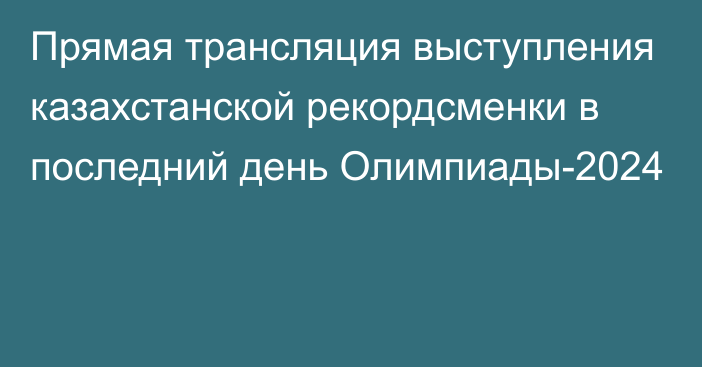 Прямая трансляция выступления казахстанской рекордсменки в последний день Олимпиады-2024