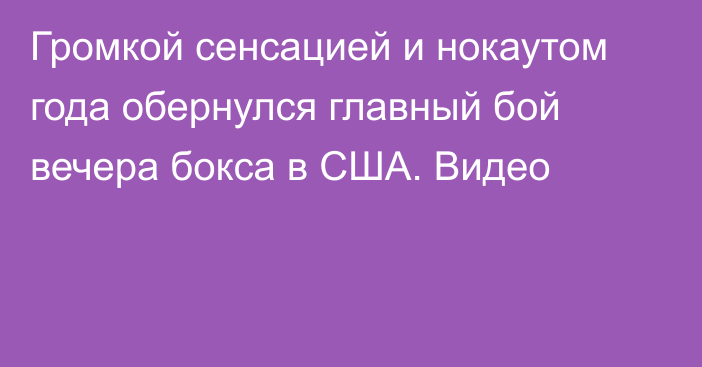 Громкой сенсацией и нокаутом года обернулся главный бой вечера бокса в США. Видео