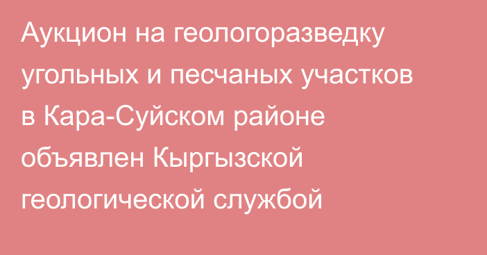 Аукцион на геологоразведку угольных и песчаных участков в Кара-Суйском районе объявлен Кыргызской геологической службой