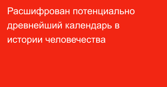 Расшифрован потенциально древнейший календарь в истории человечества