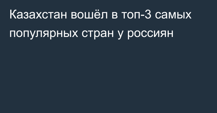 Казахстан вошёл в топ-3 самых популярных стран у россиян