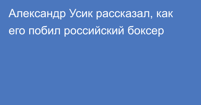 Александр Усик рассказал, как его побил российский боксер