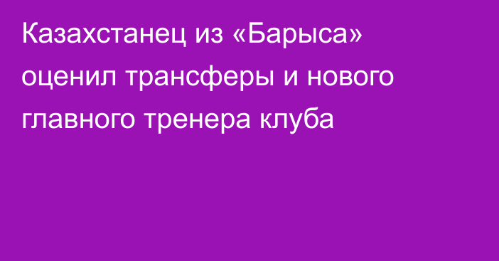 Казахстанец из «Барыса» оценил трансферы и нового главного тренера клуба