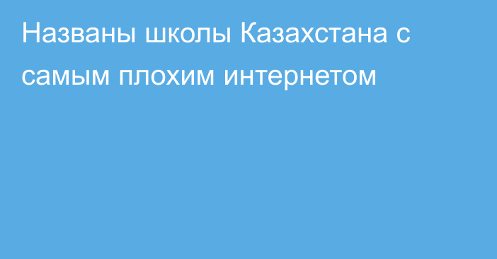 Названы школы Казахстана с самым плохим интернетом