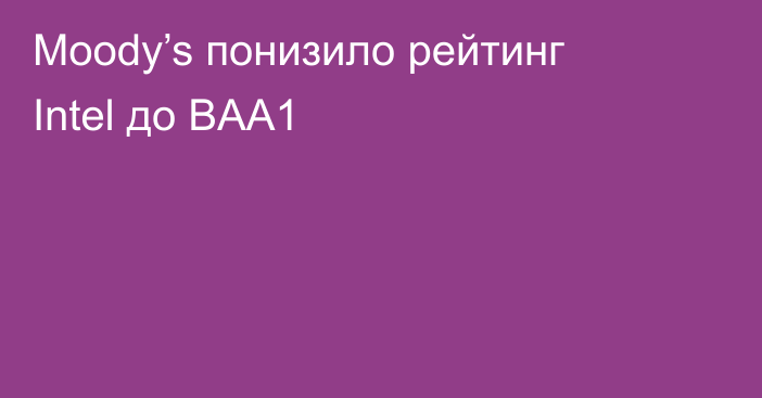 Moody’s понизило рейтинг Intel до BAA1