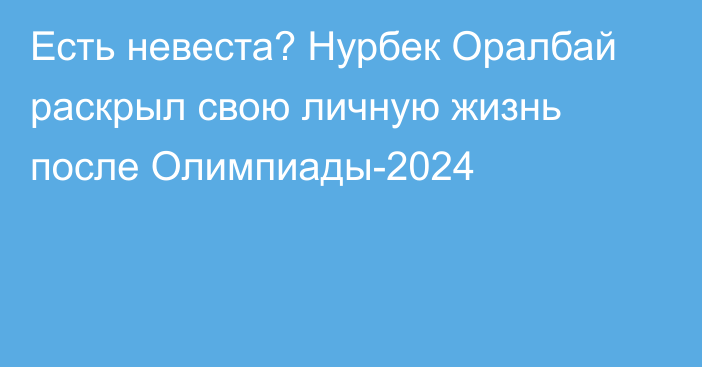 Есть невеста? Нурбек Оралбай раскрыл свою личную жизнь после Олимпиады-2024