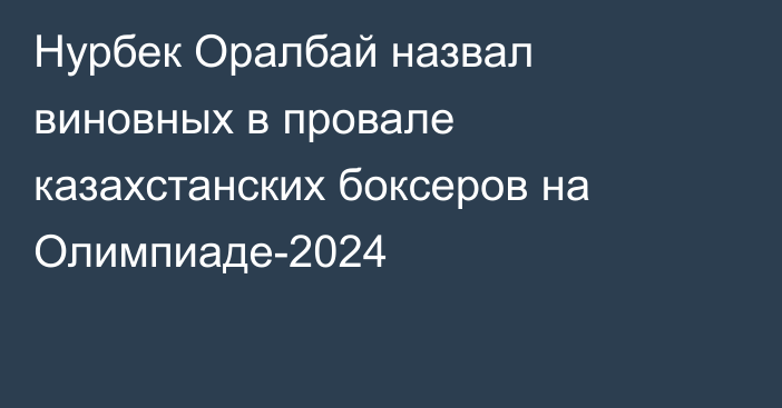 Нурбек Оралбай назвал виновных в провале казахстанских боксеров на Олимпиаде-2024