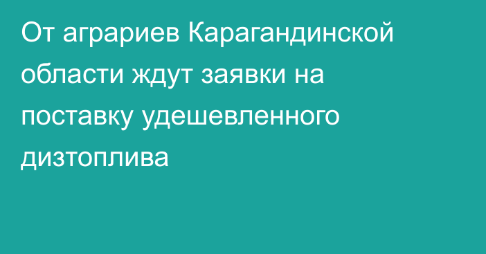 От аграриев Карагандинской области ждут заявки на поставку удешевленного дизтоплива