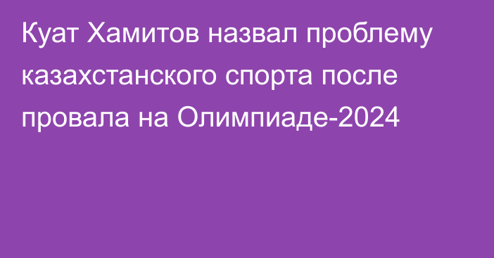 Куат Хамитов назвал проблему казахстанского спорта после провала на Олимпиаде-2024