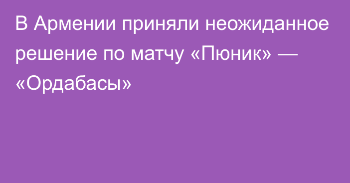 В Армении приняли неожиданное решение по матчу «Пюник» — «Ордабасы»