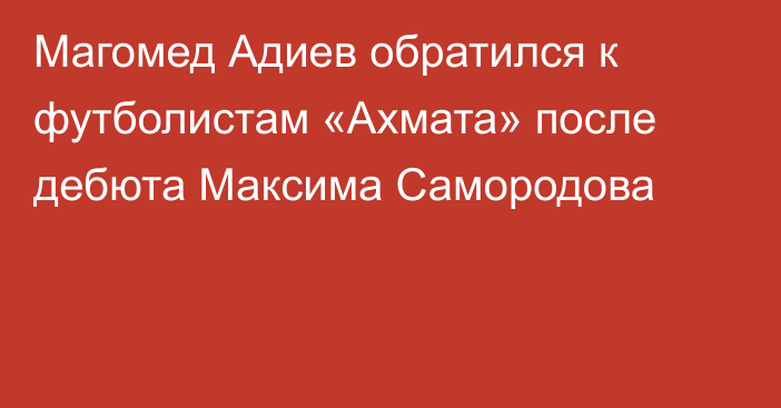 Магомед Адиев обратился к футболистам «Ахмата» после дебюта Максима Самородова