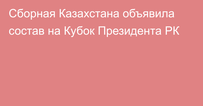 Сборная Казахстана объявила состав на Кубок Президента РК