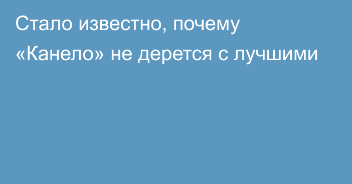 Стало известно, почему «Канело» не дерется с лучшими