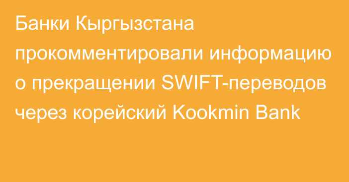 Банки Кыргызстана прокомментировали информацию о прекращении SWIFT-переводов через корейский Kookmin Bank