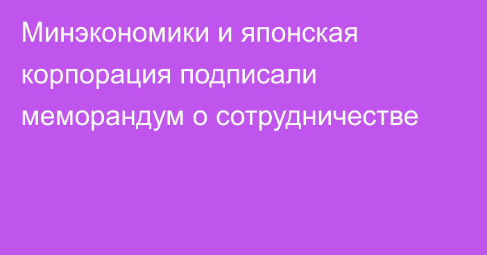 Минэкономики и японская корпорация подписали меморандум о сотрудничестве