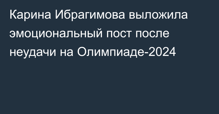 Карина Ибрагимова выложила эмоциональный пост после неудачи на Олимпиаде-2024