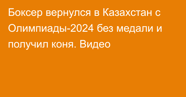 Боксер вернулся в Казахстан с Олимпиады-2024 без медали и получил коня. Видео