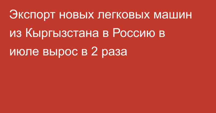 Экспорт новых легковых машин из Кыргызстана в Россию в июле вырос в 2 раза